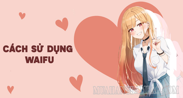 Bạn cần sử dụng waifu đúng lúc đúng chỗ